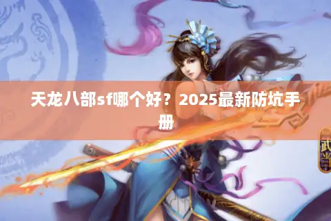 天龙八部sf哪个好？2025最新防坑手册