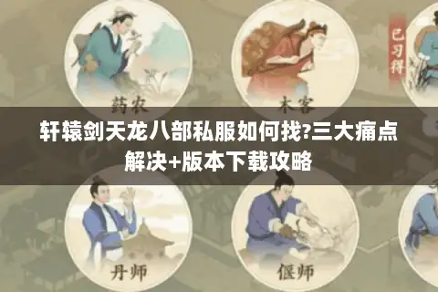 轩辕剑天龙八部私服如何找?三大痛点解决+版本下载攻略 轩辕剑天龙八部私服如何找?三大痛点解决+版本下载攻略