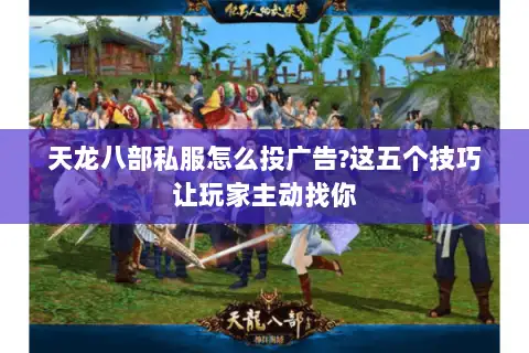 天龙八部私服怎么投广告?这五个技巧让玩家主动找你