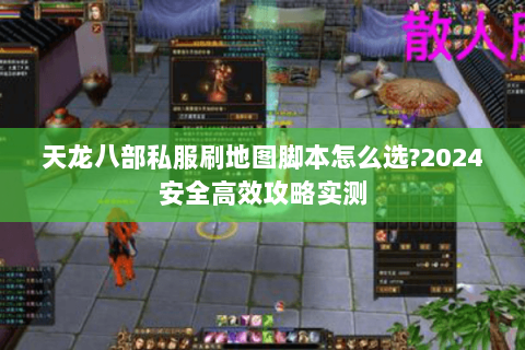 天龙八部私服刷地图脚本怎么选?2024安全高效攻略实测