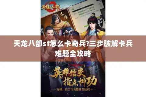 天龙八部sf怎么卡奇兵?三步破解卡兵难题全攻略 天龙八部sf怎么卡奇兵?三步破解卡兵难题全攻略