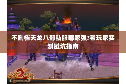 不删档天龙八部私服哪家强?老玩家实测避坑指南