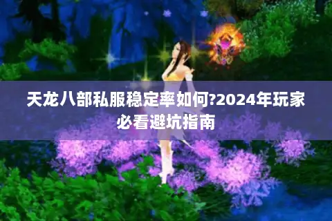 天龙八部私服稳定率如何?2024年玩家必看避坑指南 天龙八部私服稳定率如何?2024年玩家必看避坑指南