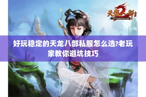 好玩稳定的天龙八部私服怎么选?老玩家教你避坑技巧 好玩稳定的天龙八部私服怎么选?老玩家教你避坑技巧