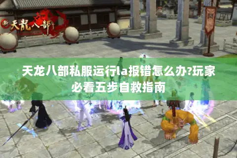 天龙八部私服运行la报错怎么办?玩家必看五步自救指南 天龙八部私服运行la报错怎么办?玩家必看五步自救指南