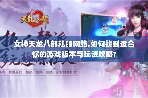 女神天龙八部私服网站,如何找到适合你的游戏版本与玩法攻略?