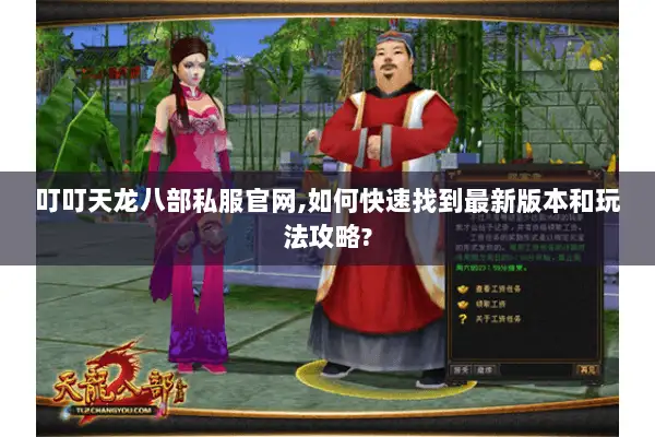 叮叮天龙八部私服官网,如何快速找到最新版本和玩法攻略?
