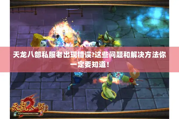 天龙八部私服老出现错误?这些问题和解决方法你一定要知道！