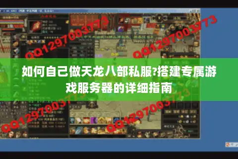 如何自己做天龙八部私服?搭建专属游戏服务器的详细指南 如何自己做天龙八部私服?搭建专属游戏服务器的详细指南