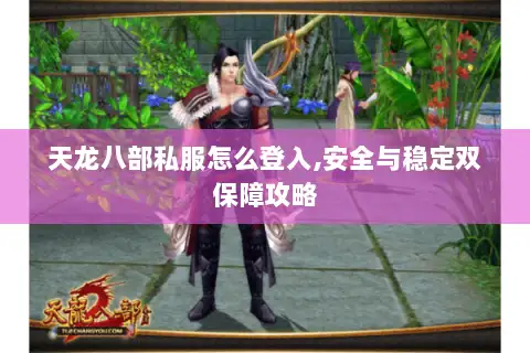 天龙八部私服怎么登入,安全与稳定双保障攻略