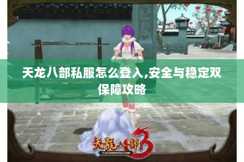 天龙八部私服怎么登入,安全与稳定双保障攻略