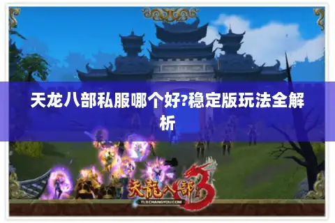 天龙八部私服哪个好?稳定版玩法全解析 天龙八部私服哪个好?稳定版玩法全解析