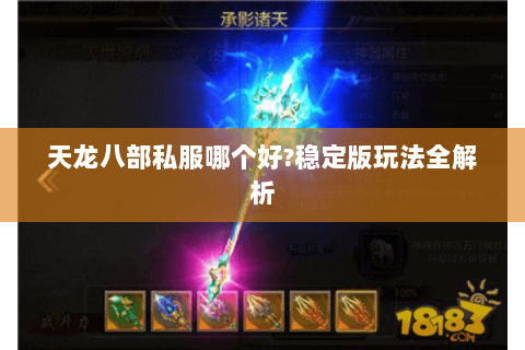 天龙八部私服哪个好?稳定版玩法全解析 天龙八部私服哪个好?稳定版玩法全解析