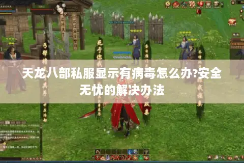 天龙八部私服显示有病毒怎么办?安全无忧的解决办法 天龙八部私服显示有病毒怎么办?安全无忧的解决办法