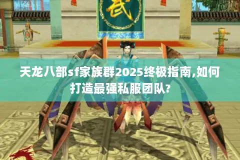 天龙八部sf家族群2025终极指南,如何打造最强私服团队?