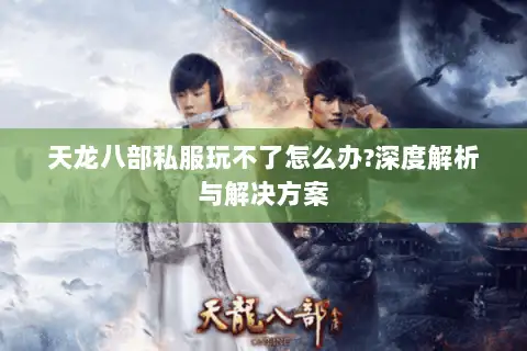 天龙八部私服玩不了怎么办?深度解析与解决方案 天龙八部私服玩不了怎么办?深度解析与解决方案