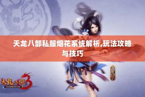 天龙八部私服烟花系统解析,玩法攻略与技巧 天龙八部私服烟花系统解析,玩法攻略与技巧