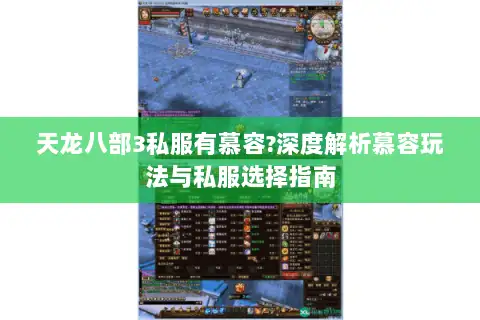 天龙八部3私服有慕容?深度解析慕容玩法与私服选择指南 天龙八部3私服有慕容?深度解析慕容玩法与私服选择指南