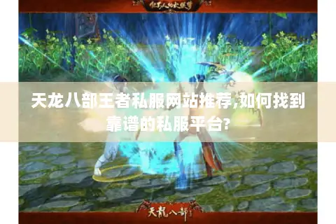 天龙八部王者私服网站推荐,如何找到靠谱的私服平台? 天龙八部王者私服网站推荐,如何找到靠谱的私服平台?