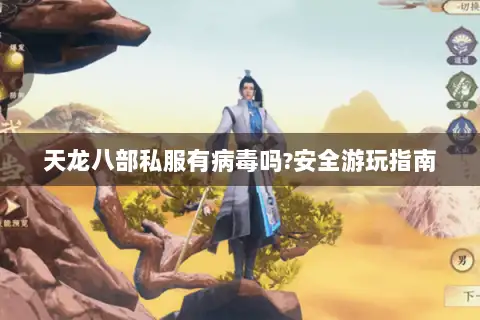 天龙八部私服有病毒吗?安全游玩指南 天龙八部私服有病毒吗?安全游玩指南