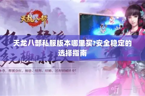 天龙八部私服版本哪里买?安全稳定的选择指南 天龙八部私服版本哪里买?安全稳定的选择指南