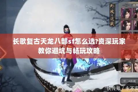 长歌复古天龙八部sf怎么选?资深玩家教你避坑与畅玩攻略