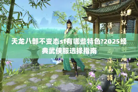 天龙八部不变态sf有哪些特色?2025经典武侠服选择指南