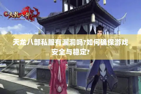 天龙八部私服有漏洞吗?如何确保游戏安全与稳定? 天龙八部私服有漏洞吗?如何确保游戏安全与稳定?