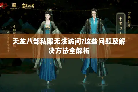 天龙八部私服无法访问?这些问题及解决方法全解析 天龙八部私服无法访问?这些问题及解决方法全解析