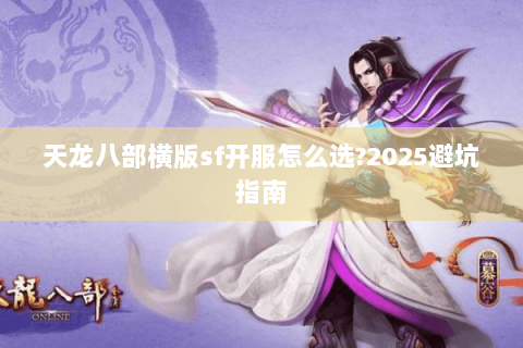 天龙八部横版sf开服怎么选?2025避坑指南