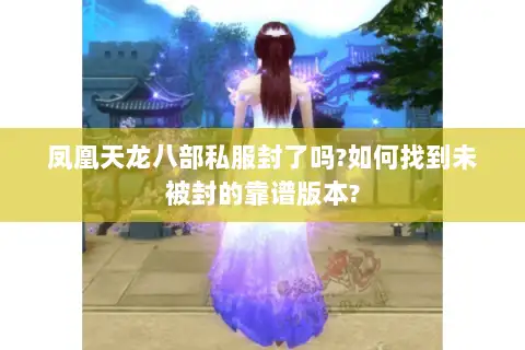 凤凰天龙八部私服封了吗?如何找到未被封的靠谱版本?