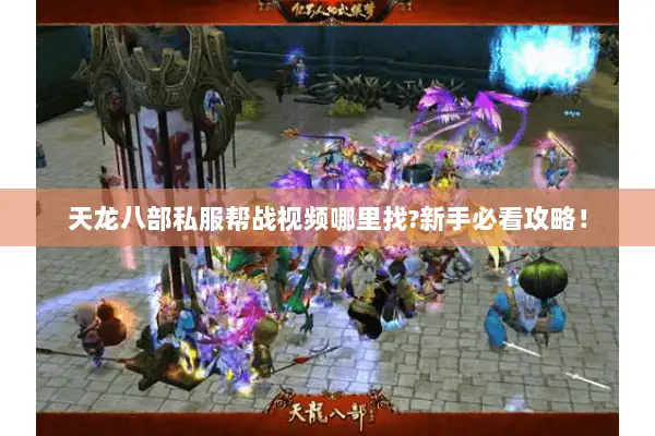 天龙八部私服帮战视频哪里找?新手必看攻略! 天龙八部私服帮战视频哪里找?新手必看攻略!