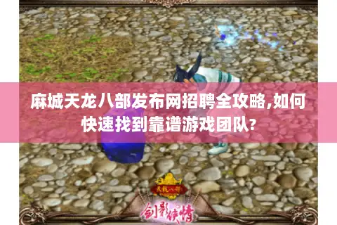 麻城天龙八部发布网招聘全攻略,如何快速找到靠谱游戏团队? 麻城天龙八部发布网招聘全攻略,如何快速找到靠谱游戏团队?