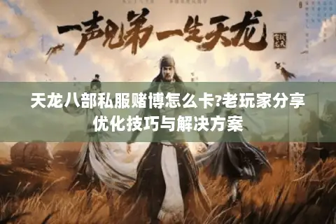 天龙八部私服赌博怎么卡?老玩家分享优化技巧与解决方案