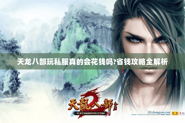 天龙八部玩私服真的会花钱吗?省钱攻略全解析 天龙八部玩私服真的会花钱吗?省钱攻略全解析