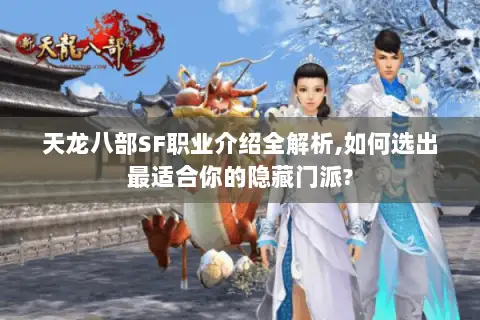 天龙八部SF职业介绍全解析,如何选出最适合你的隐藏门派?