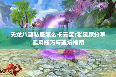 天龙八部私服怎么卡元宝?老玩家分享实用技巧与避坑指南