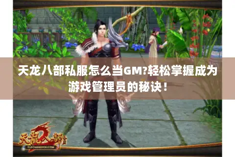 天龙八部私服怎么当GM?轻松掌握成为游戏管理员的秘诀! 天龙八部私服怎么当GM?轻松掌握成为游戏管理员的秘诀!