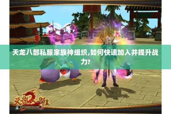 天龙八部私服家族神组织,如何快速加入并提升战力?