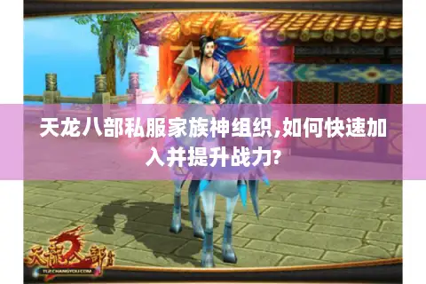 天龙八部私服家族神组织,如何快速加入并提升战力?