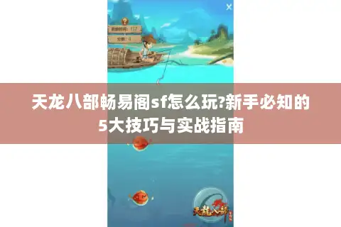 天龙八部畅易阁sf怎么玩?新手必知的5大技巧与实战指南 天龙八部畅易阁sf怎么玩?新手必知的5大技巧与实战指南