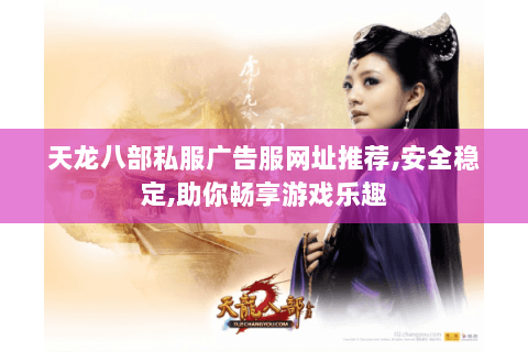 天龙八部私服广告服网址推荐,安全稳定,助你畅享游戏乐趣