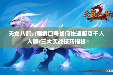 天龙八部sf刷群口号如何快速吸引千人入群?三大实战技巧揭秘