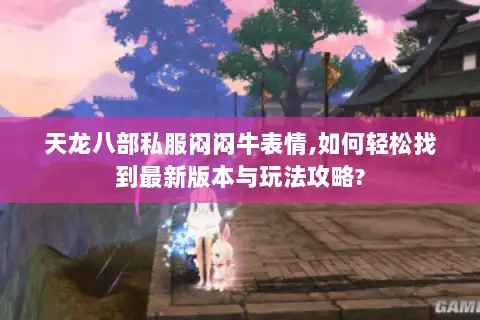 天龙八部私服闷闷牛表情,如何轻松找到最新版本与玩法攻略?