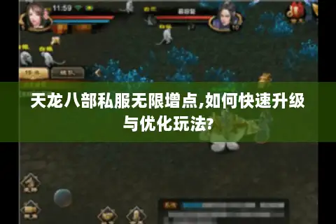 天龙八部私服无限增点,如何快速升级与优化玩法? 天龙八部私服无限增点,如何快速升级与优化玩法?