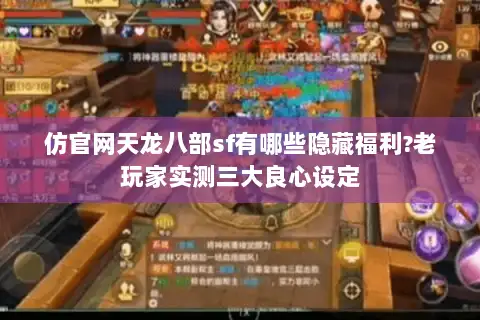 仿官网天龙八部sf有哪些隐藏福利?老玩家实测三大良心设定