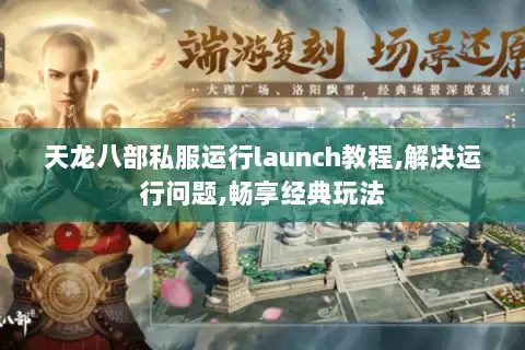 天龙八部私服运行launch教程,解决运行问题,畅享经典玩法 天龙八部私服运行launch教程,解决运行问题,畅享经典玩法