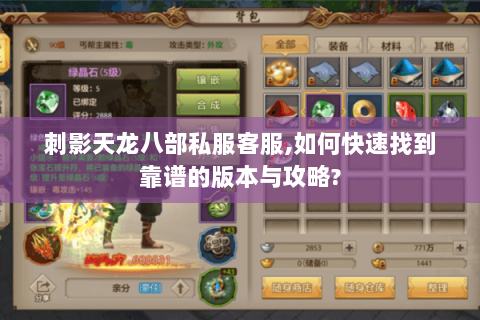 刺影天龙八部私服客服,如何快速找到靠谱的版本与攻略? 刺影天龙八部私服客服,如何快速找到靠谱的版本与攻略?