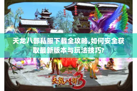 天龙八部私服下载全攻略,如何安全获取最新版本与玩法技巧? 天龙八部私服下载全攻略,如何安全获取最新版本与玩法技巧?