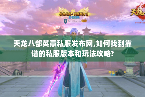 天龙八部英豪私服发布网,如何找到靠谱的私服版本和玩法攻略? 天龙八部英豪私服发布网,如何找到靠谱的私服版本和玩法攻略?